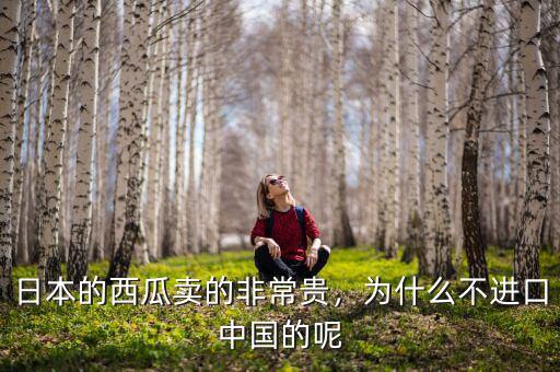 日本的西瓜賣(mài)的非常貴，為什么不進(jìn)口中國(guó)的呢