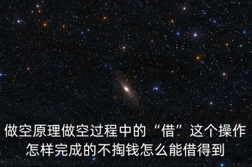 做空原理做空過(guò)程中的“借”這個(gè)操作怎樣完成的不掏錢(qián)怎么能借得到