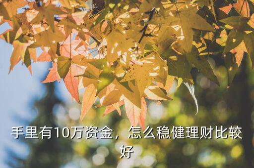 手里有10萬資金，怎么穩(wěn)健理財比較好