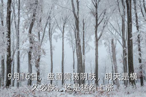 9月16日，盤面震蕩陰跌，明天是橫久必跌，還是猛烈上漲