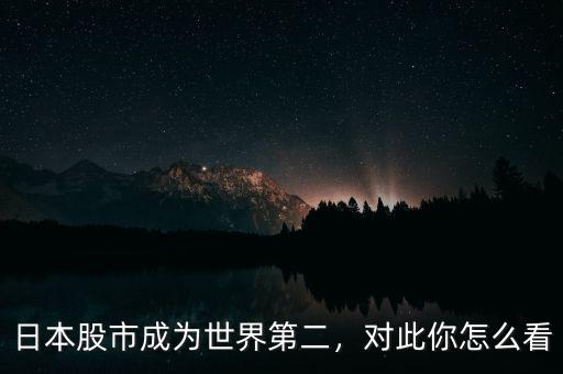日本股市成為世界第二，對此你怎么看