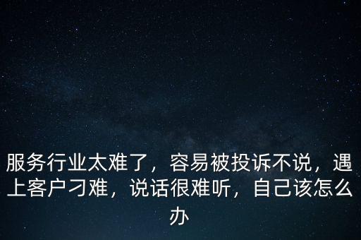 服務(wù)行業(yè)太難了，容易被投訴不說，遇上客戶刁難，說話很難聽，自己該怎么辦