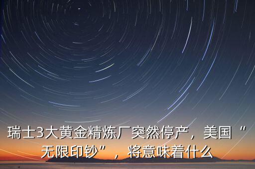 瑞士3大黃金精煉廠突然停產(chǎn)，美國“無限印鈔”，將意味著什么