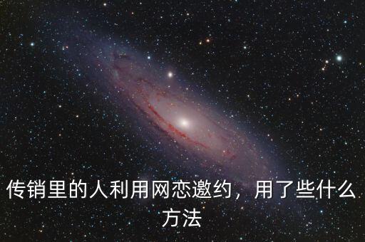 傳銷里的人利用網(wǎng)戀邀約，用了些什么方法