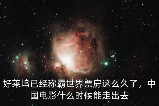 好萊塢已經(jīng)稱霸世界票房這么久了，中國電影什么時候能走出去