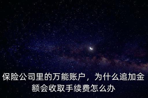 保險公司里的萬能賬戶，為什么追加金額會收取手續(xù)費怎么辦