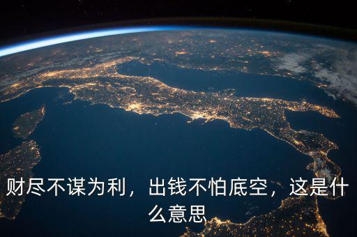 財(cái)盡不謀為利，出錢(qián)不怕底空，這是什么意思