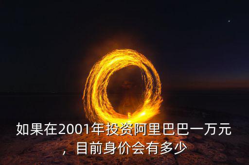 如果在2001年投資阿里巴巴一萬元，目前身價會有多少