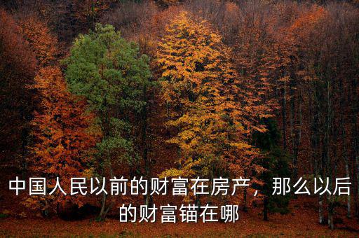 中國人民以前的財富在房產(chǎn)，那么以后的財富錨在哪