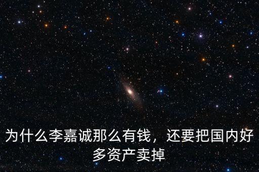 為什么李嘉誠那么有錢，還要把國內(nèi)好多資產(chǎn)賣掉