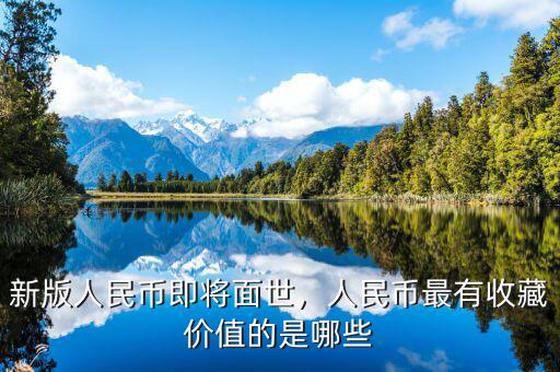 新版人民幣即將面世，人民幣最有收藏價值的是哪些