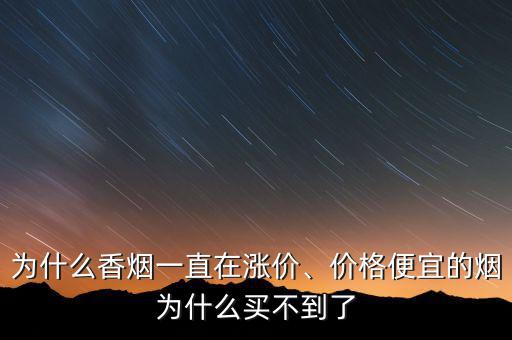 為什么香煙一直在漲價、價格便宜的煙為什么買不到了