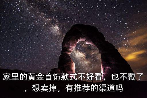 家里的黃金首飾款式不好看，也不戴了，想賣掉，有推薦的渠道嗎