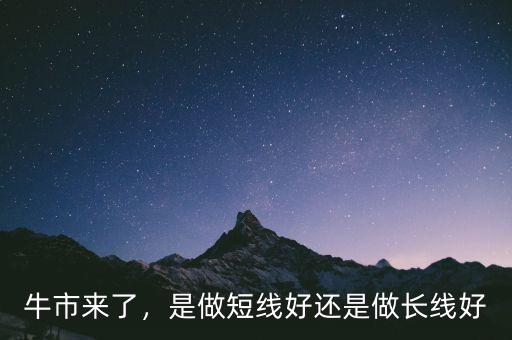 牛市來了，是做短線好還是做長線好