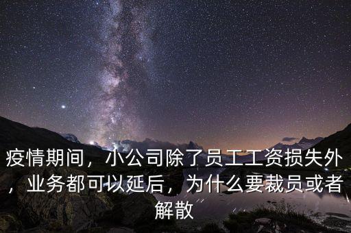 疫情期間，小公司除了員工工資損失外，業(yè)務(wù)都可以延后，為什么要裁員或者解散