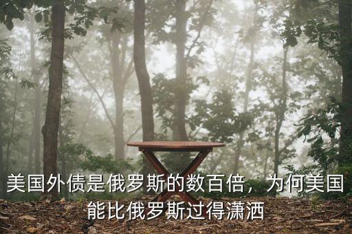 美國外債是俄羅斯的數(shù)百倍，為何美國能比俄羅斯過得瀟灑