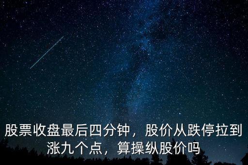 股票收盤最后四分鐘，股價(jià)從跌停拉到漲九個(gè)點(diǎn)，算操縱股價(jià)嗎