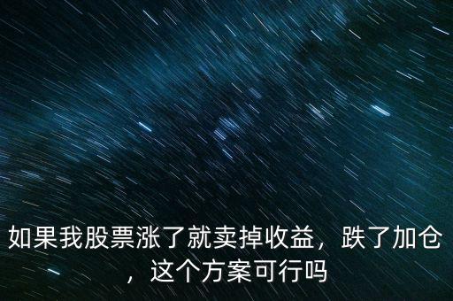 如果我股票漲了就賣(mài)掉收益，跌了加倉(cāng)，這個(gè)方案可行嗎