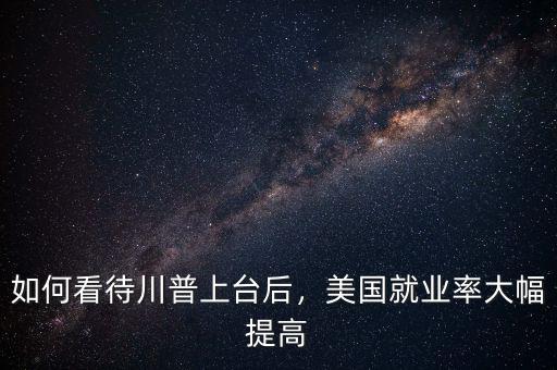 如何看待川普上臺(tái)后，美國就業(yè)率大幅提高