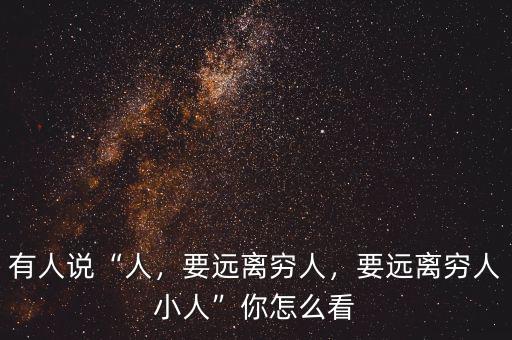 有人說“人，要遠離窮人，要遠離窮人小人”你怎么看