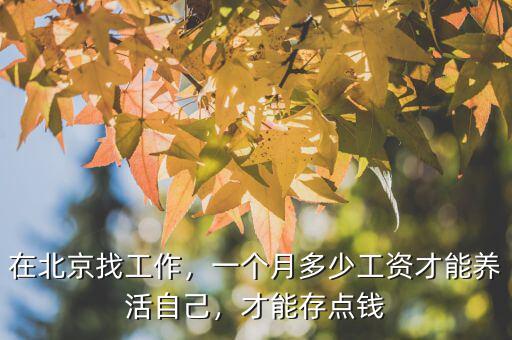 在北京找工作，一個月多少工資才能養(yǎng)活自己，才能存點錢