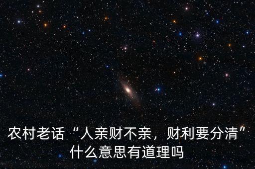 農(nóng)村老話“人親財不親，財利要分清”什么意思有道理嗎