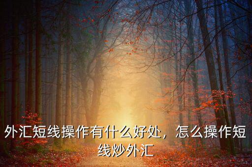 外匯短線操作有什么好處，怎么操作短線炒外匯