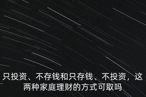只投資、不存錢和只存錢、不投資，這兩種家庭理財?shù)姆绞娇扇? class=