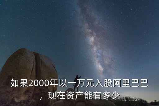 如果2000年以一萬元入股阿里巴巴，現(xiàn)在資產(chǎn)能有多少