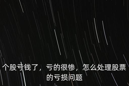 個(gè)股虧錢了，虧的很慘，怎么處理股票的虧損問(wèn)題