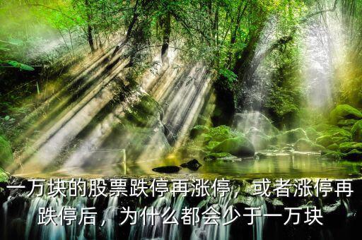 一萬塊的股票跌停再漲停，或者漲停再跌停后，為什么都會少于一萬塊
