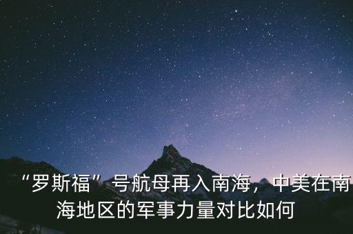 “羅斯?！碧?hào)航母再入南海，中美在南海地區(qū)的軍事力量對(duì)比如何