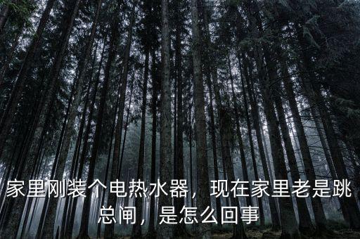 家里剛裝個電熱水器，現(xiàn)在家里老是跳總閘，是怎么回事