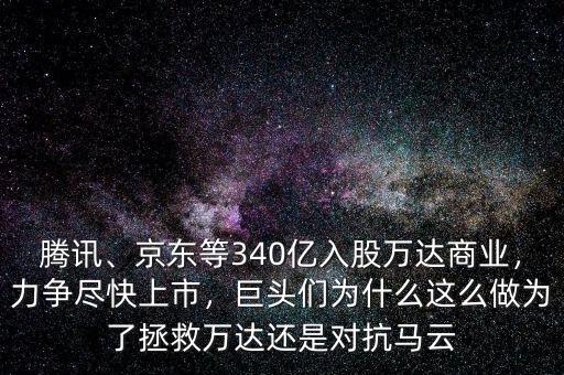騰訊、京東等340億入股萬達(dá)商業(yè)，力爭盡快上市，巨頭們?yōu)槭裁催@么做為了拯救萬達(dá)還是對抗馬云
