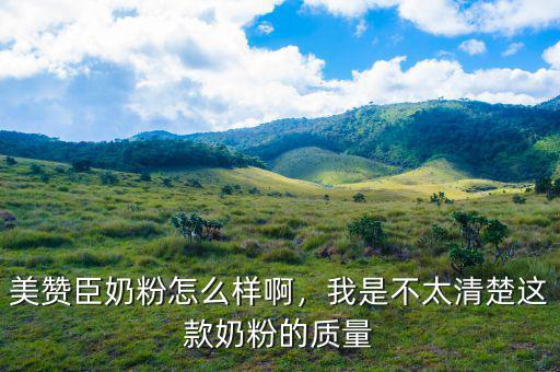 美贊臣奶粉怎么樣啊，我是不太清楚這款奶粉的質(zhì)量