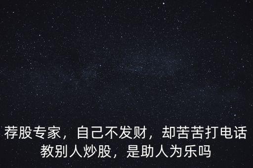 薦股專(zhuān)家，自己不發(fā)財(cái)，卻苦苦打電話(huà)教別人炒股，是助人為樂(lè)嗎