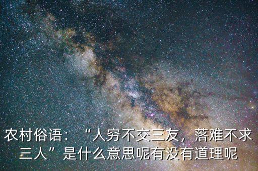 農(nóng)村俗語(yǔ)：“人窮不交三友，落難不求三人”是什么意思呢有沒有道理呢
