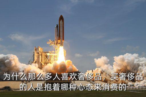 為什么那么多人喜歡奢侈品，買奢侈品的人是抱著哪種心態(tài)來(lái)消費(fèi)的