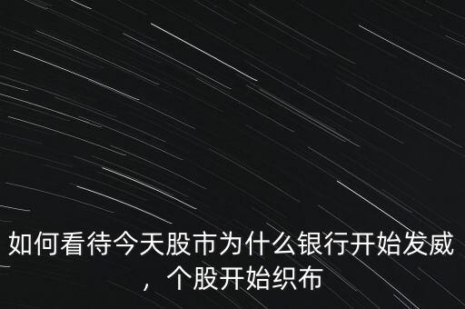 如何看待今天股市為什么銀行開始發(fā)威，個(gè)股開始織布