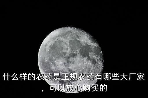 什么樣的農(nóng)藥是正規(guī)農(nóng)藥有哪些大廠家，可以放心購買的