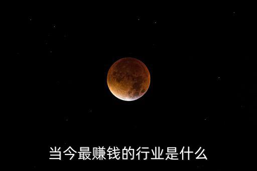 什么產(chǎn)業(yè)賺錢(qián),未來(lái)什么行業(yè)比較賺錢(qián)