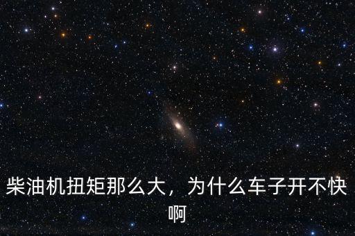 柴油機(jī)扭矩那么大，為什么車(chē)子開(kāi)不快啊