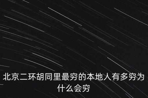北京二環(huán)胡同里最窮的本地人有多窮為什么會窮