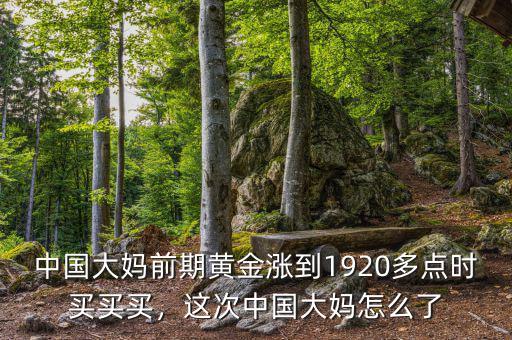 中國大媽前期黃金漲到1920多點時買買買，這次中國大媽怎么了