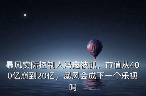 暴風(fēng)實(shí)際控制人馮鑫被抓，市值從400億崩到20億，暴風(fēng)會(huì)成下一個(gè)樂(lè)視嗎