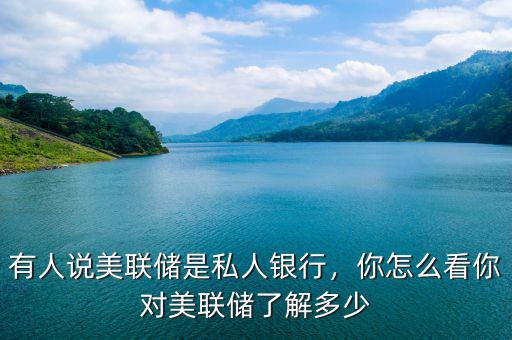 有人說美聯(lián)儲(chǔ)是私人銀行，你怎么看你對(duì)美聯(lián)儲(chǔ)了解多少