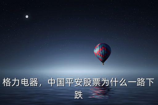 格力電器，中國平安股票為什么一路下跌