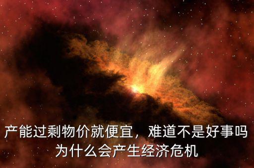 產能過剩物價就便宜，難道不是好事嗎為什么會產生經濟危機