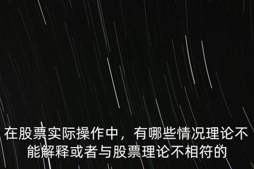 在股票實(shí)際操作中，有哪些情況理論不能解釋或者與股票理論不相符的