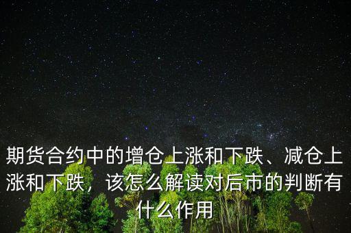 期貨合約中的增倉(cāng)上漲和下跌、減倉(cāng)上漲和下跌，該怎么解讀對(duì)后市的判斷有什么作用